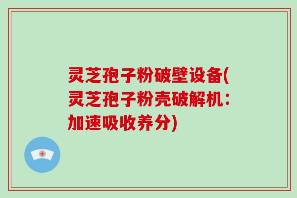 灵芝孢子粉破壁设备(灵芝孢子粉壳破解机：加速吸收养分)