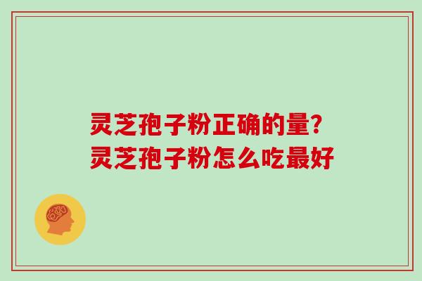 灵芝孢子粉正确的量？灵芝孢子粉怎么吃最好