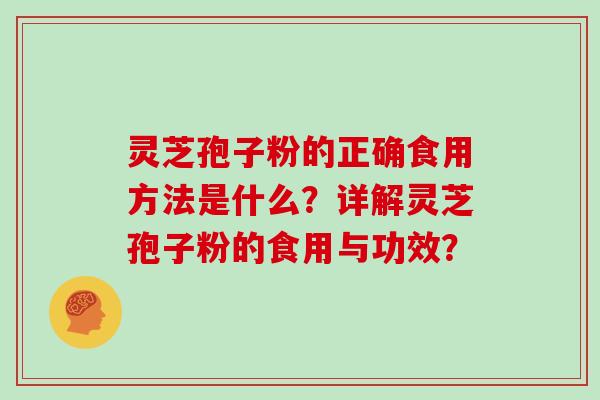 灵芝孢子粉的正确食用方法是什么？详解灵芝孢子粉的食用与功效？