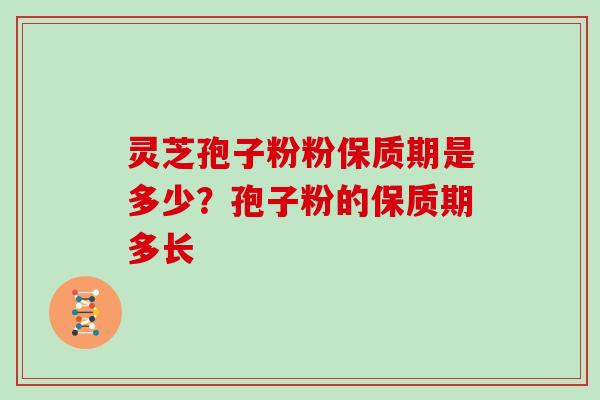 灵芝孢子粉粉保质期是多少？孢子粉的保质期多长