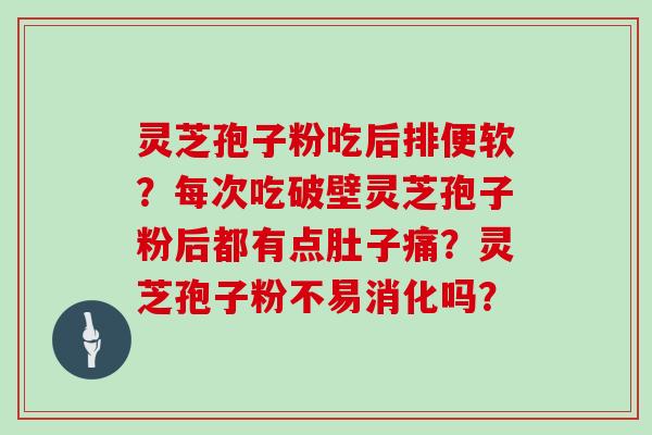 灵芝孢子粉吃后排便软?每次吃破壁灵芝孢子粉后都有点肚子痛?灵芝孢子粉不易消化吗?-第1张图片-灵芝大师 灵芝孢子粉吃后排便软?每次吃破壁灵芝孢子粉后都有点肚子痛?灵芝孢子粉不易消化吗?-第1张图片-灵芝大师