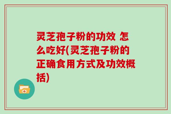 灵芝孢子粉的功效 怎么吃好(灵芝孢子粉的正确食用方式及功效概括)