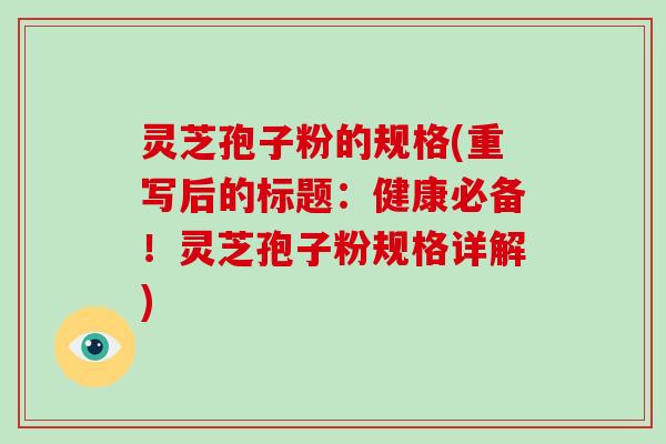 灵芝孢子粉的规格(重写后的标题:健康必备!灵芝孢子粉规格详解)-第1张图片-灵芝大师 灵芝孢子粉的规格(重写后的标题:健康必备!灵芝孢子粉规格详解)-第1张图片-灵芝大师