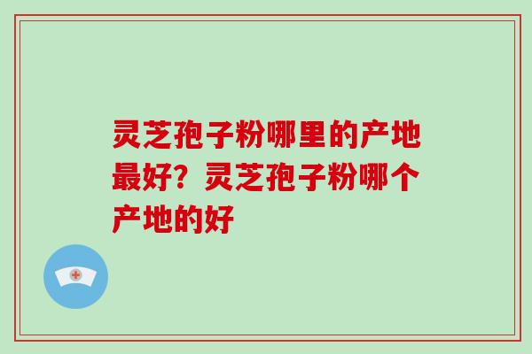 灵芝孢子粉哪里的产地最好?灵芝孢子粉哪个产地的好-第1张图片-灵芝大师 灵芝孢子粉哪里的产地最好?灵芝孢子粉哪个产地的好-第1张图片-灵芝大师