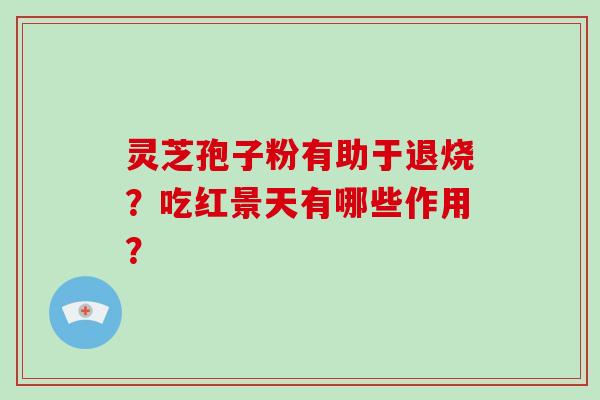 灵芝孢子粉有助于退烧？吃红景天有哪些作用？