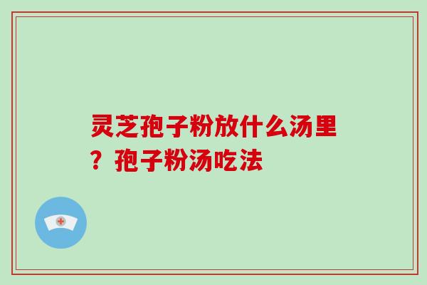 灵芝孢子粉放什么汤里？孢子粉汤吃法
