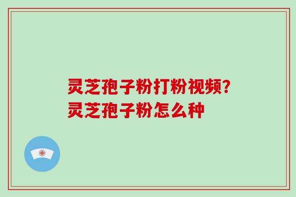 灵芝孢子粉打粉视频？灵芝孢子粉怎么种