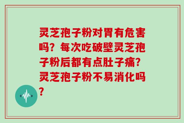 灵芝孢子粉对胃有危害吗？每次吃破壁灵芝孢子粉后都有点肚子痛？灵芝孢子粉不易消化吗？