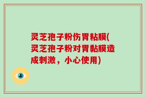 灵芝孢子粉伤胃粘膜(灵芝孢子粉对胃黏膜造成刺激，小心使用)