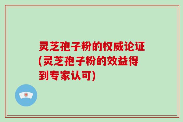 灵芝孢子粉的权威论证(灵芝孢子粉的效益得到专家认可)