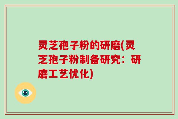 灵芝孢子粉的研磨(灵芝孢子粉制备研究：研磨工艺优化)
