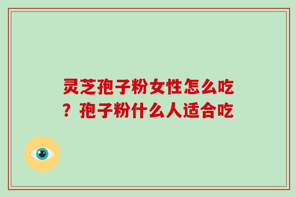 灵芝孢子粉女性怎么吃？孢子粉什么人适合吃