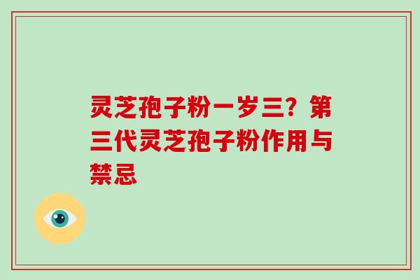 灵芝孢子粉一岁三？第三代灵芝孢子粉作用与禁忌