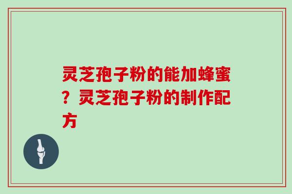 灵芝孢子粉的能加蜂蜜？灵芝孢子粉的制作配方