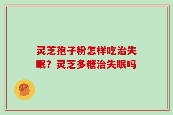 灵芝孢子粉怎样吃治失眠?灵芝多糖治失眠吗-第1张图片-灵芝大师 灵芝孢子粉怎样吃治失眠?灵芝多糖治失眠吗-第1张图片-灵芝大师