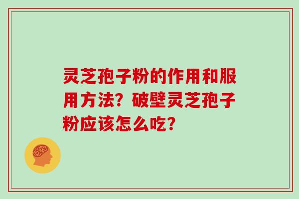 灵芝孢子粉的作用和服用方法？破壁灵芝孢子粉应该怎么吃？