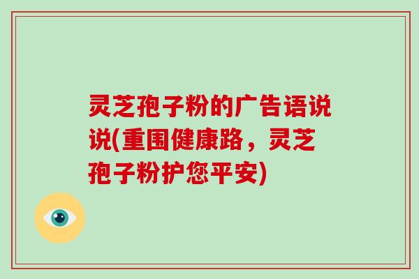 灵芝孢子粉的广告语说说(重围健康路，灵芝孢子粉护您平安)
