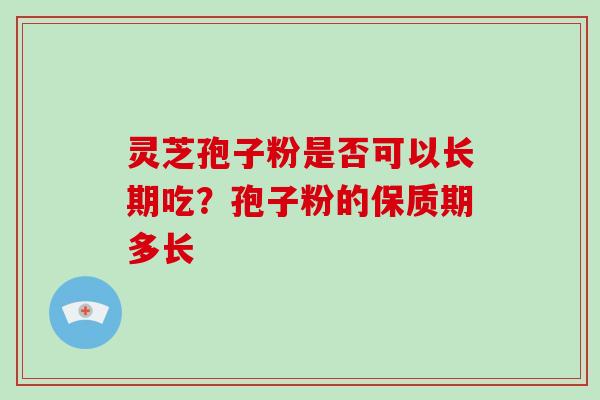 灵芝孢子粉是否可以长期吃?孢子粉的保质期多长-第1张图片-灵芝大师 灵芝孢子粉是否可以长期吃?孢子粉的保质期多长-第1张图片-灵芝大师