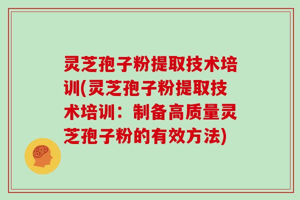 灵芝孢子粉提取技术培训(灵芝孢子粉提取技术培训：制备高质量灵芝孢子粉的有效方法)