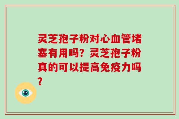 灵芝孢子粉对心血管堵塞有用吗？灵芝孢子粉真的可以提高免疫力吗？
