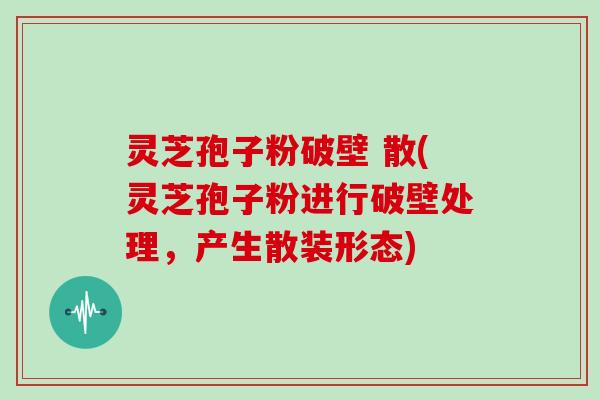 灵芝孢子粉破壁 散(灵芝孢子粉进行破壁处理，产生散装形态)