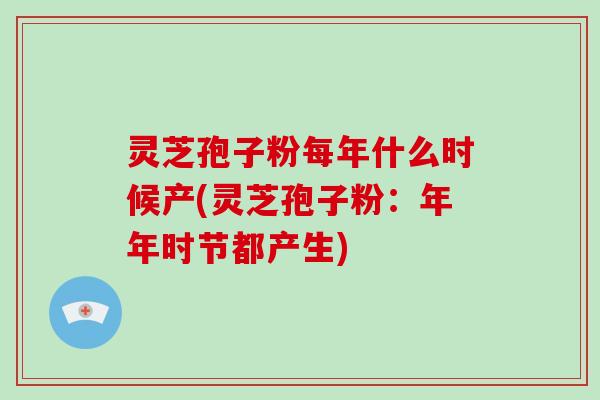 灵芝孢子粉每年什么时候产(灵芝孢子粉:年年时节都产生)-第1张图片-灵芝大师 灵芝孢子粉每年什么时候产(灵芝孢子粉:年年时节都产生)-第1张图片-灵芝大师