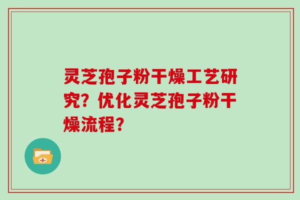 灵芝孢子粉干燥工艺研究？优化灵芝孢子粉干燥流程？