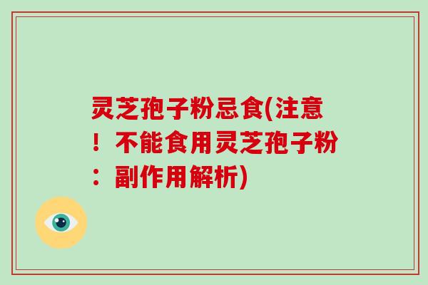 灵芝孢子粉忌食(注意!不能食用灵芝孢子粉:副作用解析)-第1张图片-灵芝大师 灵芝孢子粉忌食(注意!不能食用灵芝孢子粉:副作用解析)-第1张图片-灵芝大师