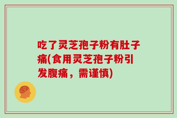 吃了灵芝孢子粉有肚子痛(食用灵芝孢子粉引发腹痛，需谨慎)
