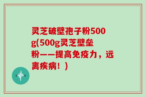 灵芝破壁孢子粉500g(500g灵芝壁垒粉——提高免疫力,远离疾病!)-第1张图片-灵芝大师 灵芝破壁孢子粉500g(500g灵芝壁垒粉——提高免疫力,远离疾病!)-第1张图片-灵芝大师