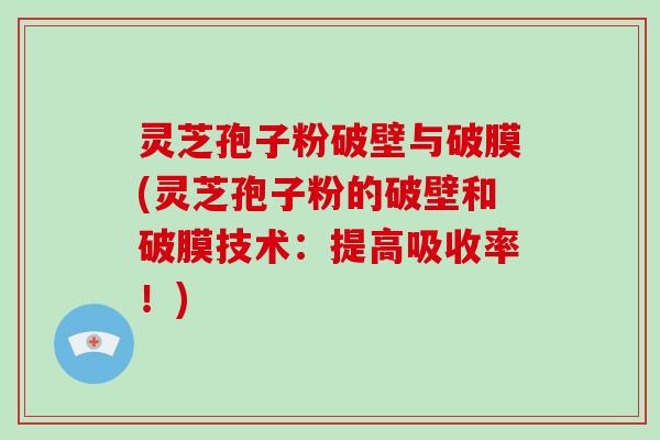 灵芝孢子粉破壁与破膜(灵芝孢子粉的破壁和破膜技术：提高吸收率！)