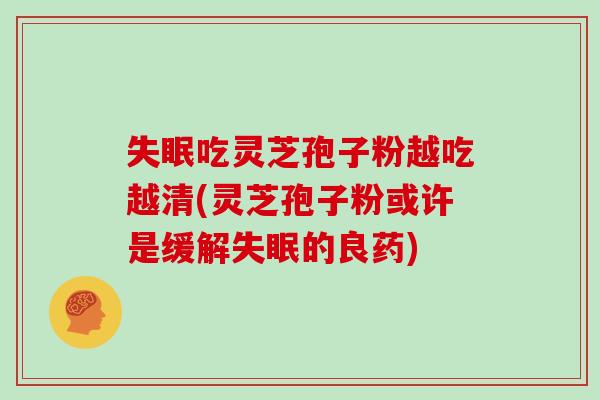 失眠吃灵芝孢子粉越吃越清(灵芝孢子粉或许是缓解失眠的良药)