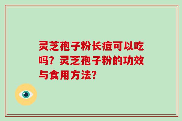 灵芝孢子粉长痘可以吃吗？灵芝孢子粉的功效与食用方法？