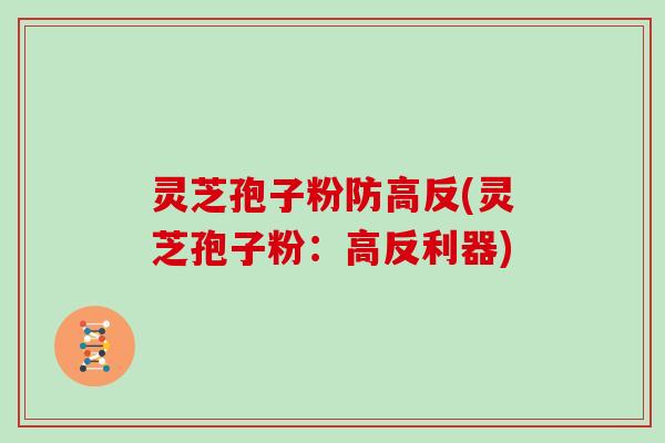 灵芝孢子粉防高反(灵芝孢子粉：高反利器)