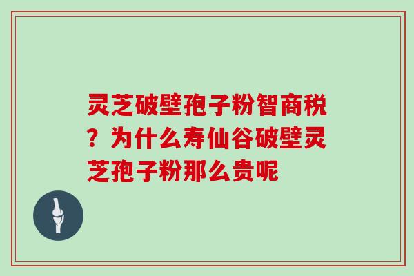 灵芝破壁孢子粉智商税？为什么寿仙谷破壁灵芝孢子粉那么贵呢