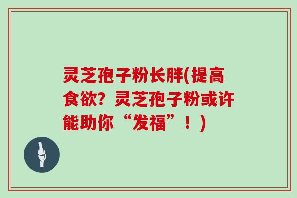灵芝孢子粉长胖(提高食欲？灵芝孢子粉或许能助你“发福”！)