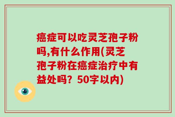 癌症可以吃灵芝孢子粉吗,有什么作用(灵芝孢子粉在癌症治疗中有益处吗？