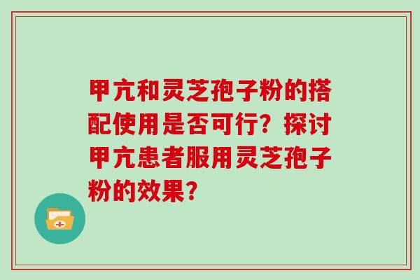 甲亢和灵芝孢子粉的搭配使用是否可行？探讨甲亢患者服用灵芝孢子粉的效果？