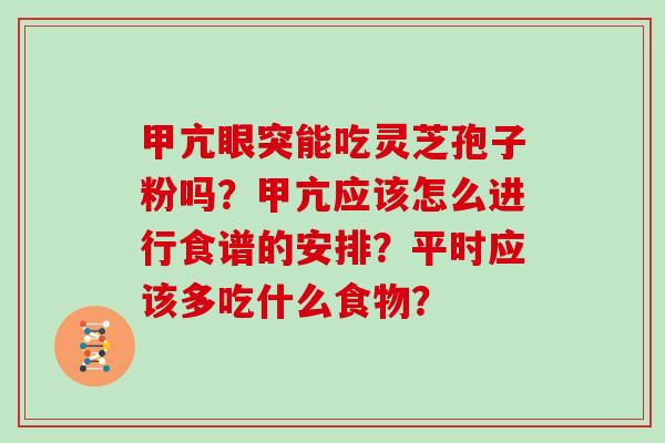 甲亢眼突能吃灵芝孢子粉吗？甲亢应该怎么进行食谱的安排？平时应该多吃什么食物？