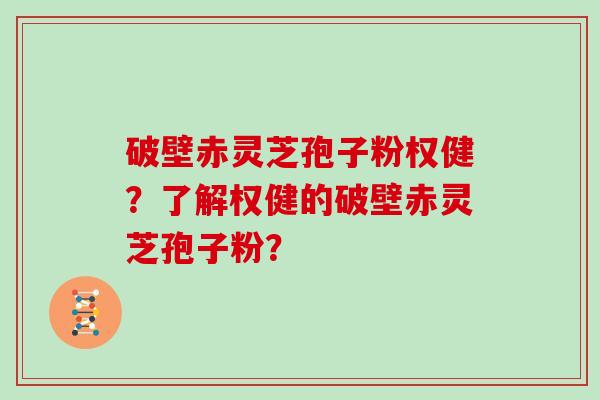 破壁赤灵芝孢子粉权健？了解权健的破壁赤灵芝孢子粉？