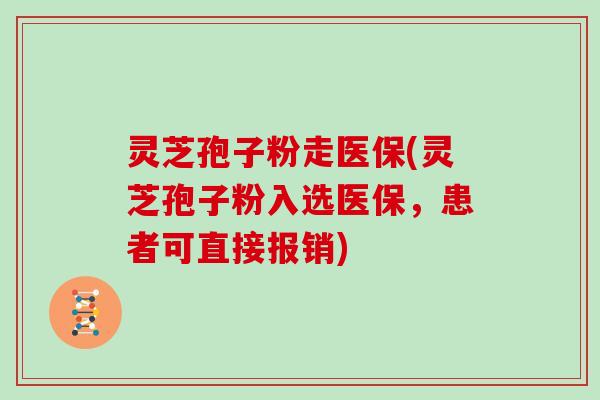 灵芝孢子粉走医保(灵芝孢子粉入选医保,患者可直接报销)-第1张图片-灵芝大师 灵芝孢子粉走医保(灵芝孢子粉入选医保,患者可直接报销)-第1张图片-灵芝大师
