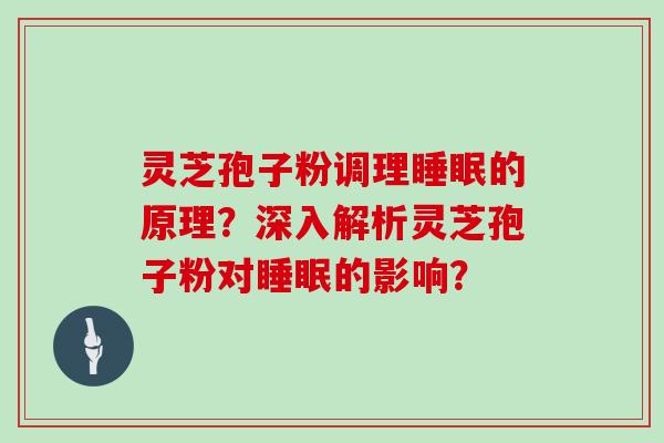 灵芝孢子粉调理睡眠的原理？深入解析灵芝孢子粉对睡眠的影响？