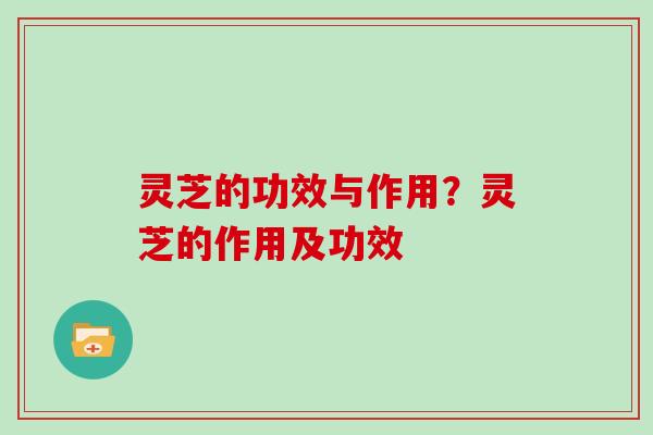 灵芝的功效与作用？灵芝的作用及功效
