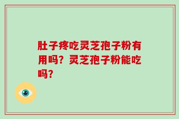 肚子疼吃灵芝孢子粉有用吗？灵芝孢子粉能吃吗？