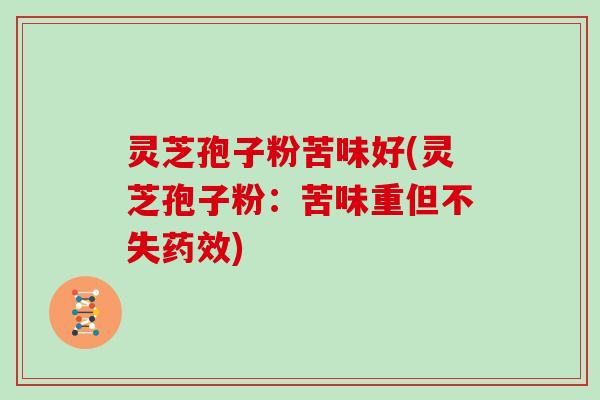 灵芝孢子粉苦味好(灵芝孢子粉：苦味重但不失药效)
