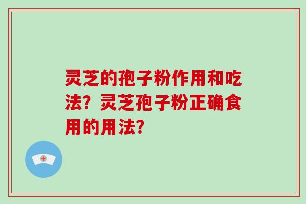 灵芝的孢子粉作用和吃法？灵芝孢子粉正确食用的用法？
