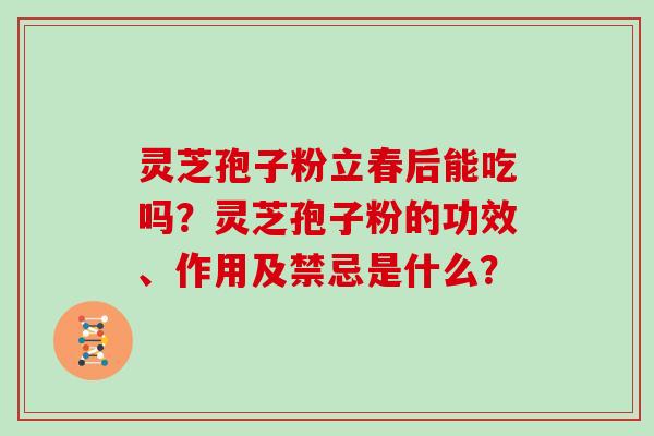 灵芝孢子粉立春后能吃吗？灵芝孢子粉的功效、作用及禁忌是什么？