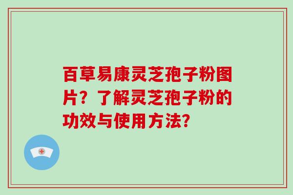 百草易康灵芝孢子粉图片？了解灵芝孢子粉的功效与使用方法？