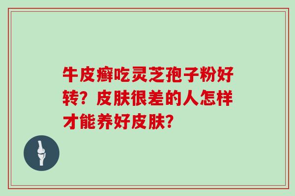 牛皮癣吃灵芝孢子粉好转？皮肤很差的人怎样才能养好皮肤？