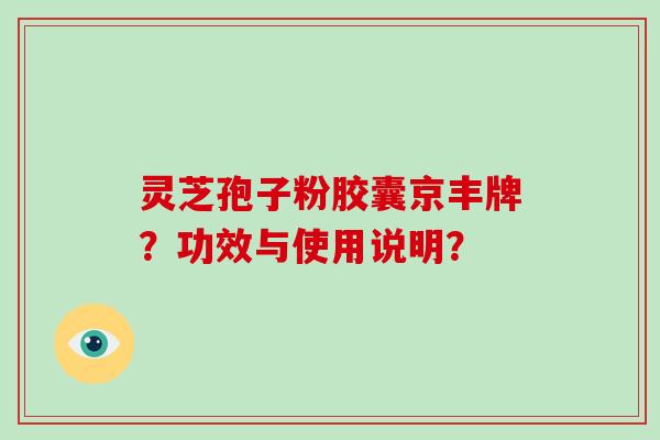 灵芝孢子粉胶囊京丰牌？功效与使用说明？